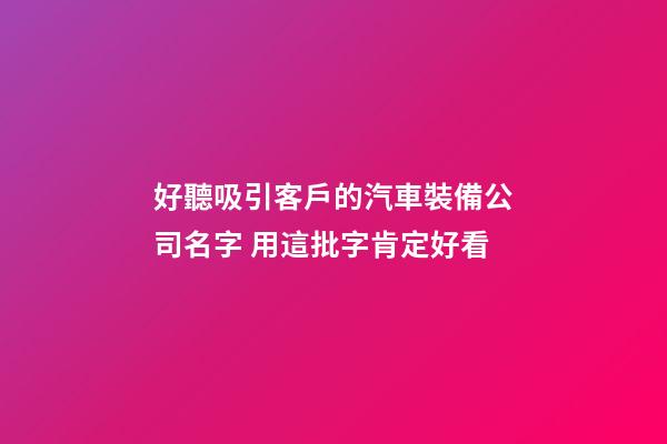 好聽吸引客戶的汽車裝備公司名字 用這批字肯定好看-第1張-公司起名-玄機派